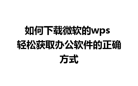 如何下载微软的wps 轻松获取办公软件的正确方式