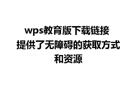 wps教育版下载链接 提供了无障碍的获取方式和资源