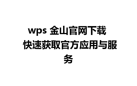 wps 金山官网下载  快速获取官方应用与服务