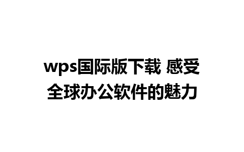 wps国际版下载 感受全球办公软件的魅力