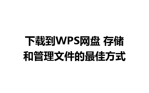 下载到WPS网盘 存储和管理文件的最佳方式