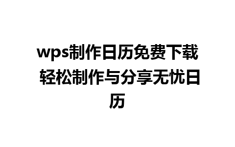 wps制作日历免费下载 轻松制作与分享无忧日历