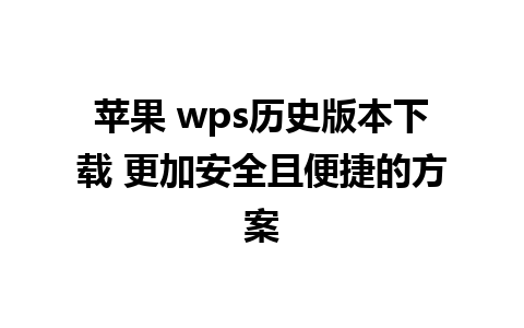 苹果 wps历史版本下载 更加安全且便捷的方案