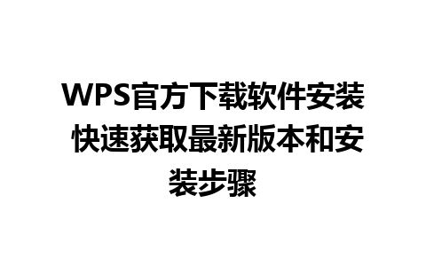 WPS官方下载软件安装 快速获取最新版本和安装步骤