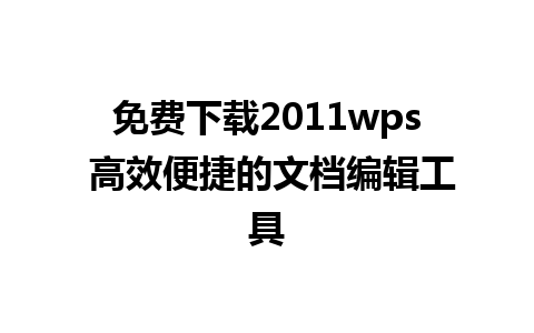 免费下载2011wps 高效便捷的文档编辑工具