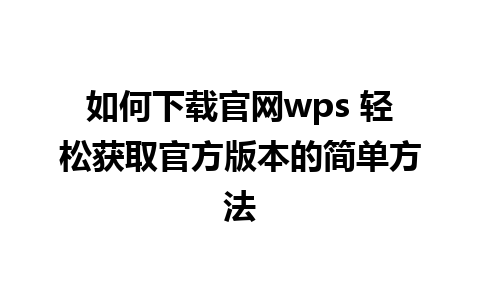 如何下载官网wps 轻松获取官方版本的简单方法