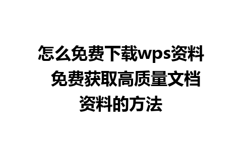 怎么免费下载wps资料  免费获取高质量文档资料的方法