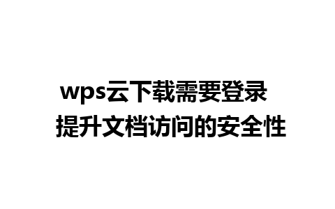 wps云下载需要登录  提升文档访问的安全性