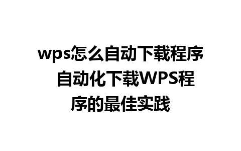 wps怎么自动下载程序  自动化下载WPS程序的最佳实践