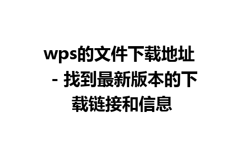 wps的文件下载地址  - 找到最新版本的下载链接和信息