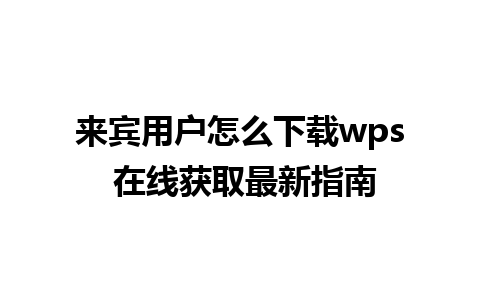 来宾用户怎么下载wps 在线获取最新指南