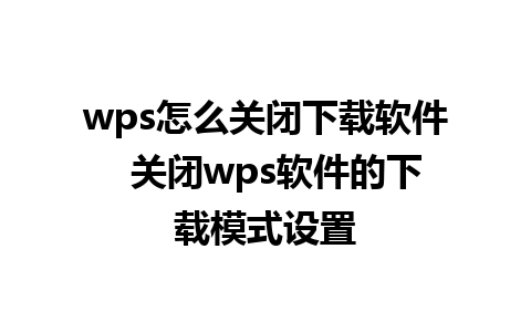 wps怎么关闭下载软件  关闭wps软件的下载模式设置