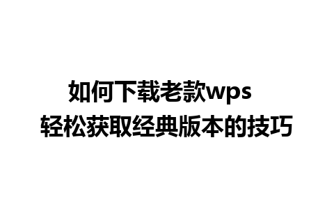 如何下载老款wps  轻松获取经典版本的技巧