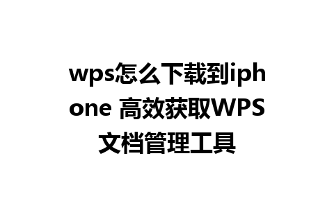 wps怎么下载到iphone 高效获取WPS文档管理工具