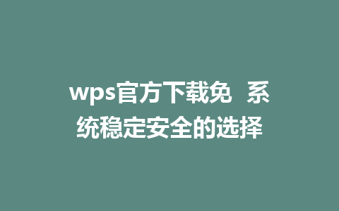 wps官方下载免  系统稳定安全的选择 