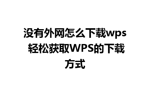 没有外网怎么下载wps 轻松获取WPS的下载方式