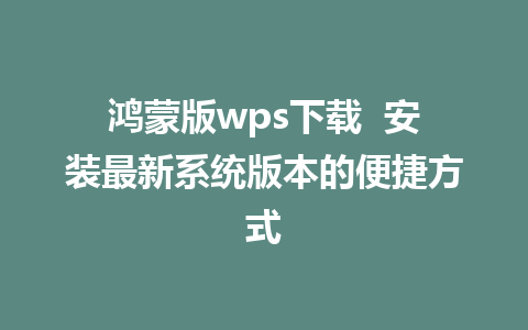 鸿蒙版wps下载  安装最新系统版本的便捷方式