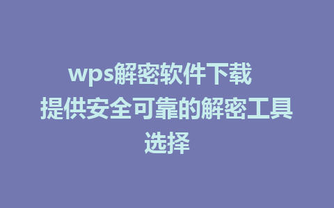 wps解密软件下载  提供安全可靠的解密工具选择