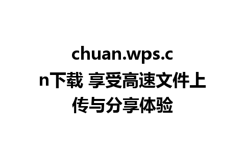 chuan.wps.cn下载 享受高速文件上传与分享体验