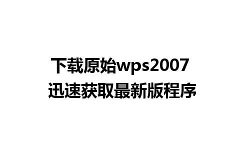 下载原始wps2007 迅速获取最新版程序