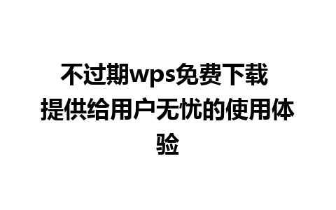 不过期wps免费下载 提供给用户无忧的使用体验