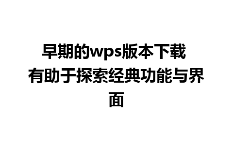 早期的wps版本下载 有助于探索经典功能与界面