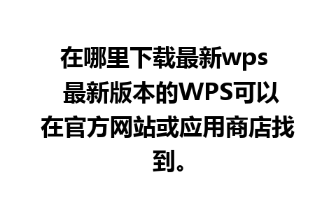 在哪里下载最新wps  最新版本的WPS可以在官方网站或应用商店找到。