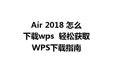 Air 2018 怎么下载wps  轻松获取WPS下载指南