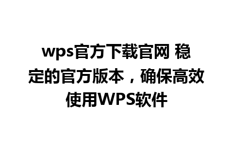 wps官方下载官网 稳定的官方版本，确保高效使用WPS软件