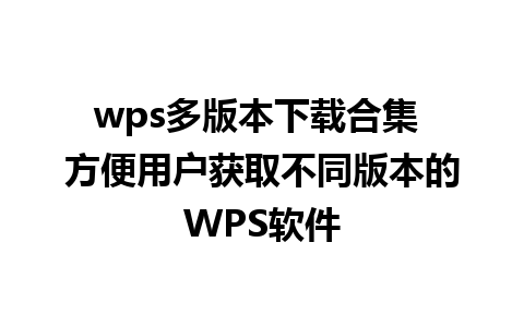 wps多版本下载合集 方便用户获取不同版本的WPS软件