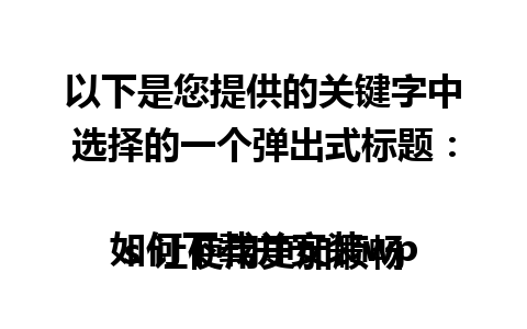 以下是您提供的关键字中选择的一个弹出式标题：

如何下载并安装wps 让使用更加顺畅