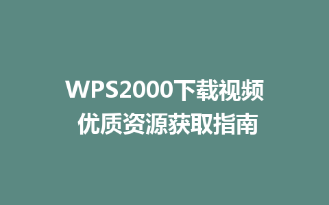 WPS2000下载视频 优质资源获取指南