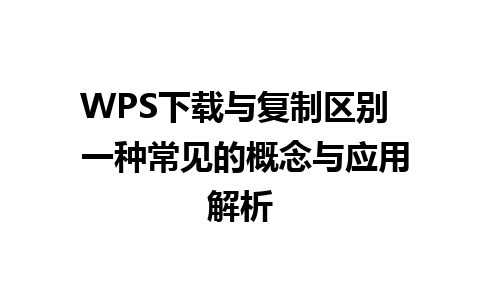 WPS下载与复制区别  一种常见的概念与应用解析