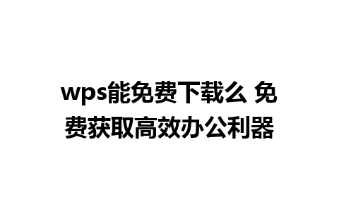 wps能免费下载么 免费获取高效办公利器