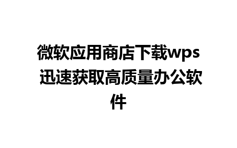 微软应用商店下载wps 迅速获取高质量办公软件