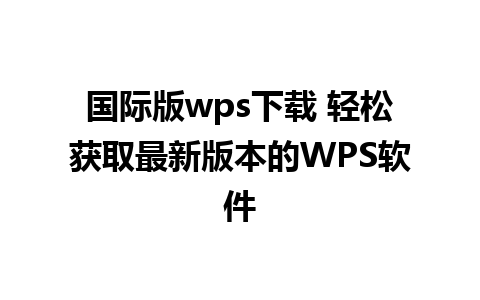 国际版wps下载 轻松获取最新版本的WPS软件