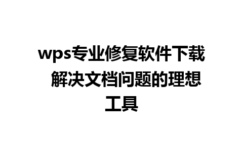 wps专业修复软件下载  解决文档问题的理想工具