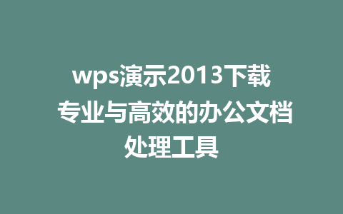 wps演示2013下载 专业与高效的办公文档处理工具