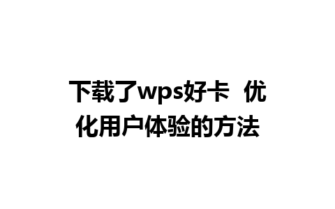 下载了wps好卡  优化用户体验的方法