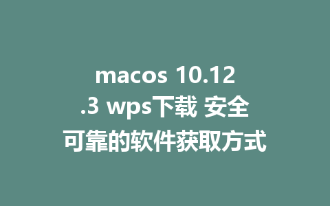 macos 10.12.3 wps下载 安全可靠的软件获取方式