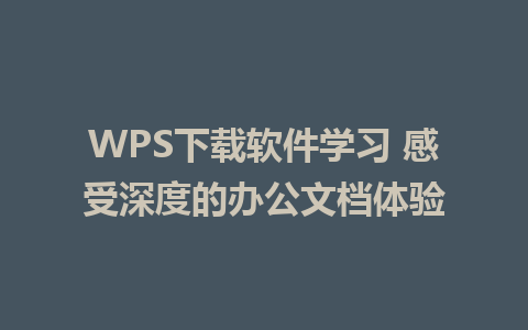 WPS下载软件学习 感受深度的办公文档体验