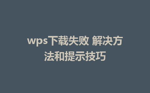 wps下载失败 解决方法和提示技巧