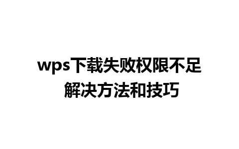 wps下载失败权限不足 解决方法和技巧