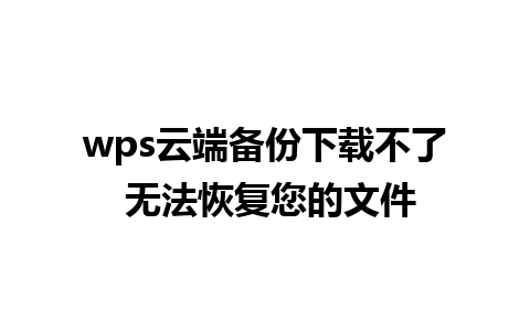 wps云端备份下载不了 无法恢复您的文件