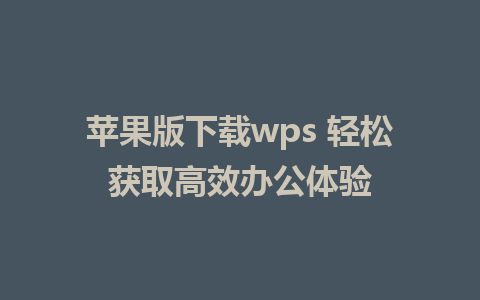 苹果版下载wps 轻松获取高效办公体验