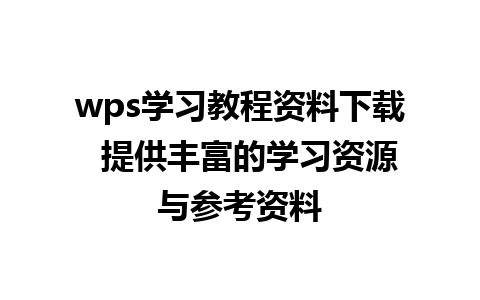 wps学习教程资料下载  提供丰富的学习资源与参考资料