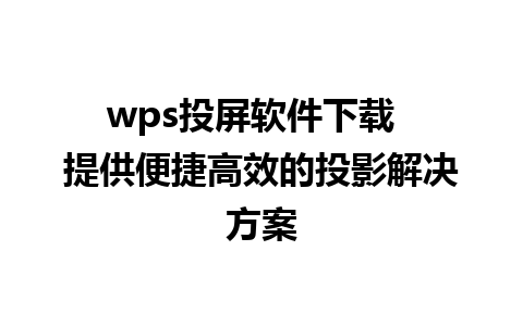 wps投屏软件下载  提供便捷高效的投影解决方案