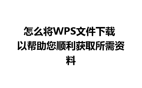 怎么将WPS文件下载 以帮助您顺利获取所需资料