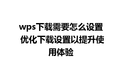 wps下载需要怎么设置 优化下载设置以提升使用体验