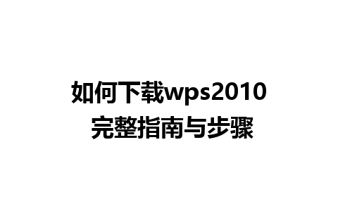 如何下载wps2010 完整指南与步骤